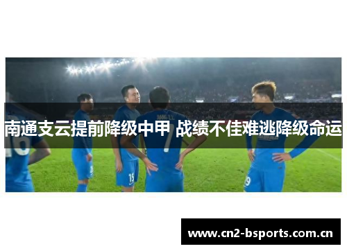 南通支云提前降级中甲 战绩不佳难逃降级命运 南通支云提前降级中甲 战绩不佳难逃降级命运